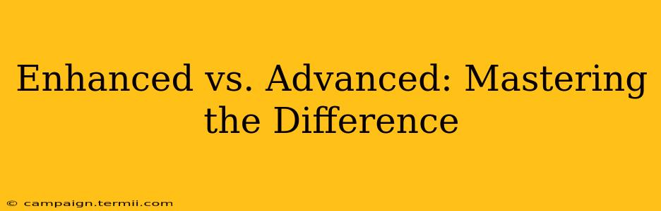 Enhanced vs. Advanced: Mastering the Difference