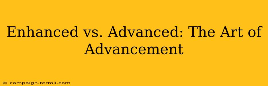 Enhanced vs. Advanced: The Art of Advancement