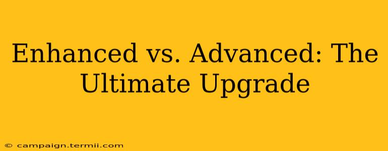 Enhanced vs. Advanced: The Ultimate Upgrade