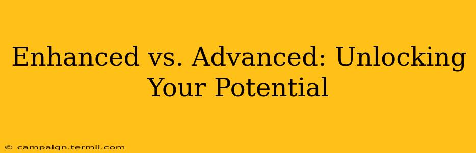 Enhanced vs. Advanced: Unlocking Your Potential