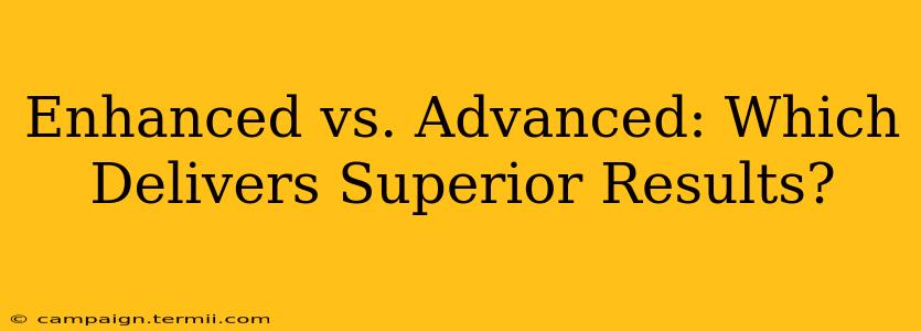 Enhanced vs. Advanced: Which Delivers Superior Results?