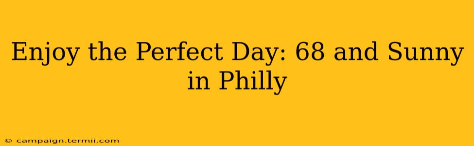 Enjoy the Perfect Day: 68 and Sunny in Philly