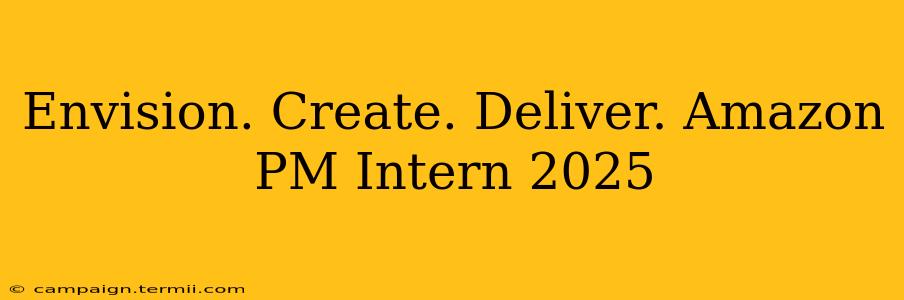 Envision. Create. Deliver. Amazon PM Intern 2025