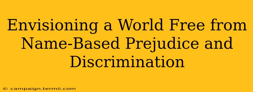 Envisioning a World Free from Name-Based Prejudice and Discrimination