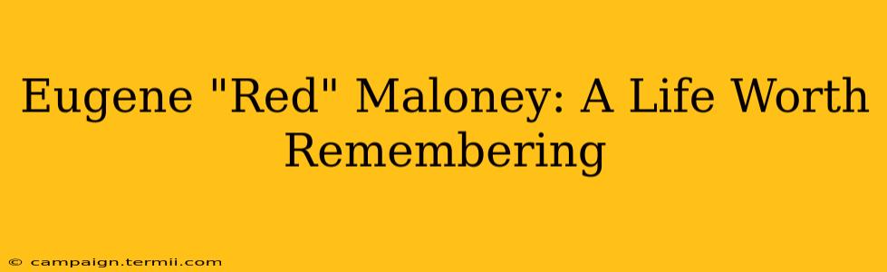 Eugene "Red" Maloney: A Life Worth Remembering