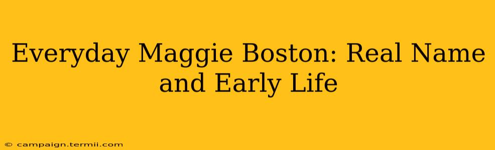 Everyday Maggie Boston: Real Name and Early Life