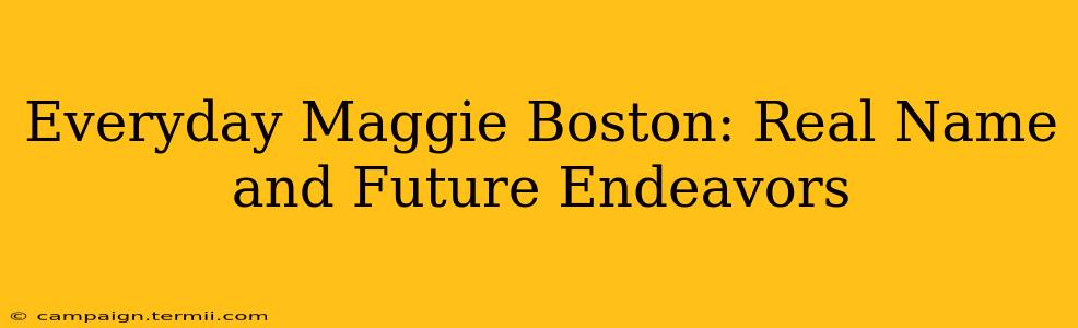 Everyday Maggie Boston: Real Name and Future Endeavors