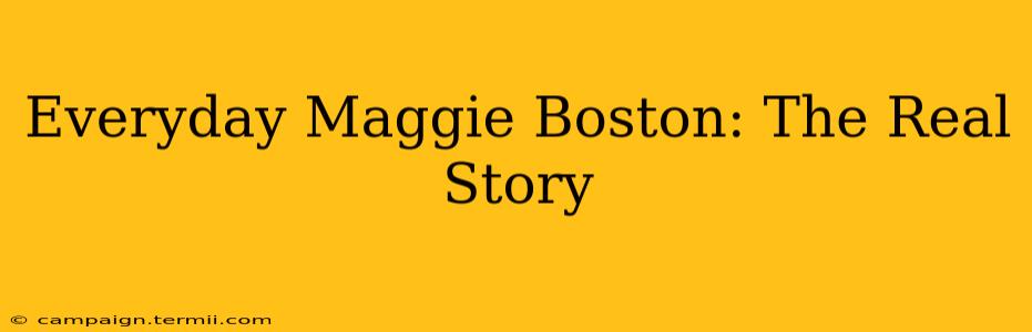 Everyday Maggie Boston: The Real Story