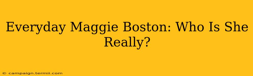 Everyday Maggie Boston: Who Is She Really?