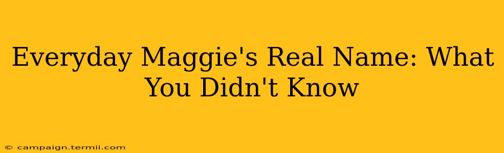 Everyday Maggie's Real Name: What You Didn't Know