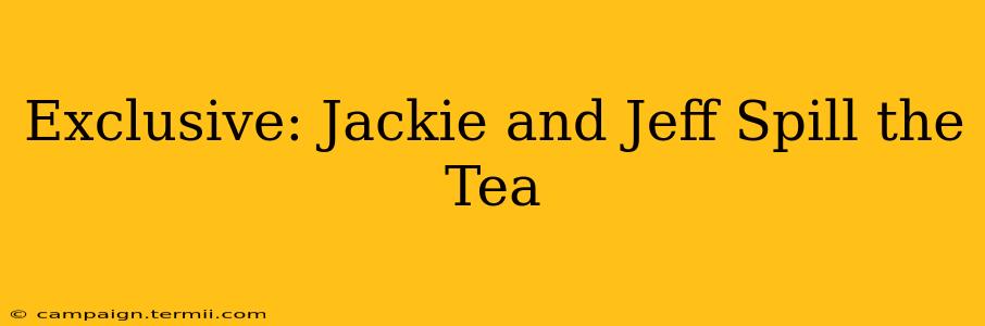 Exclusive: Jackie and Jeff Spill the Tea