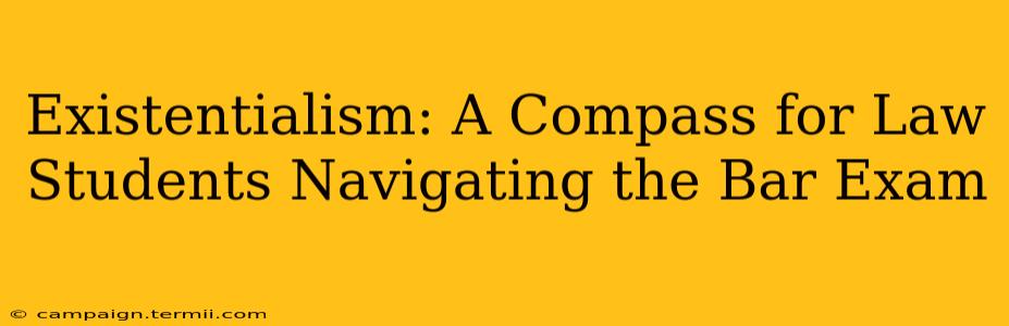 Existentialism: A Compass for Law Students Navigating the Bar Exam