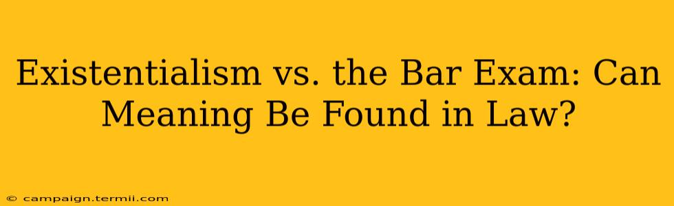 Existentialism vs. the Bar Exam: Can Meaning Be Found in Law?