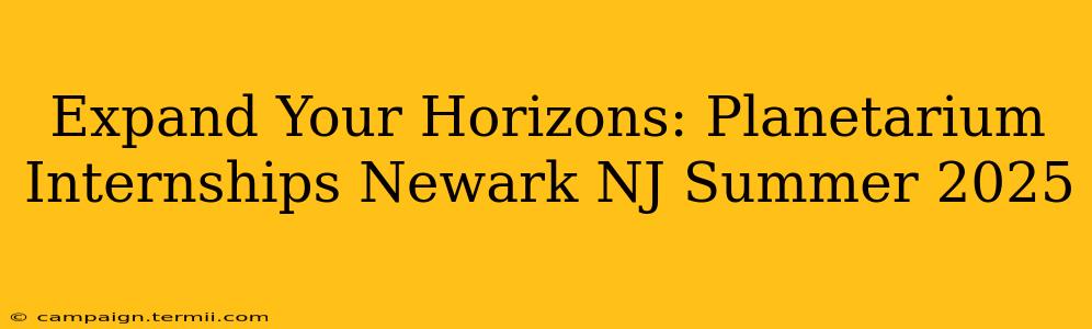 Expand Your Horizons: Planetarium Internships Newark NJ Summer 2025