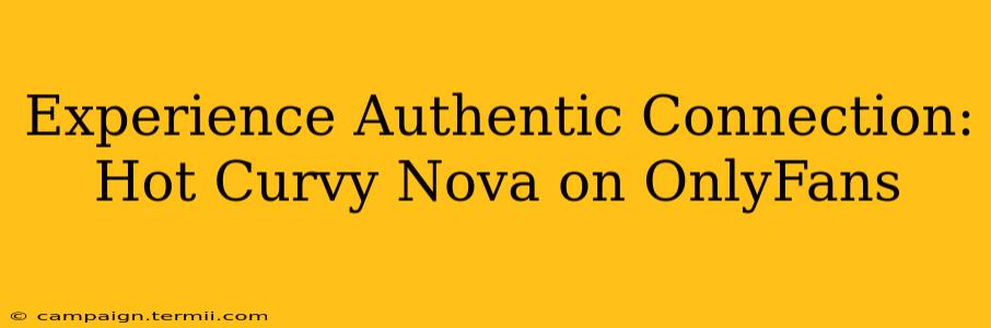 Experience Authentic Connection: Hot Curvy Nova on OnlyFans