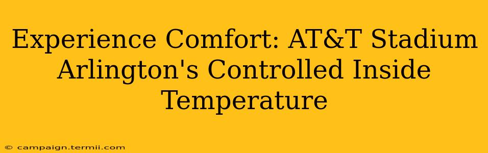 Experience Comfort: AT&T Stadium Arlington's Controlled Inside Temperature