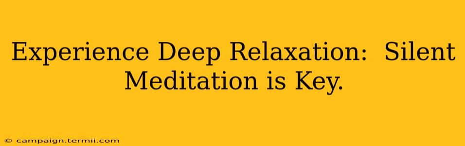 Experience Deep Relaxation:  Silent Meditation is Key.