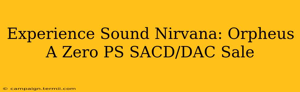 Experience Sound Nirvana: Orpheus A Zero PS SACD/DAC Sale