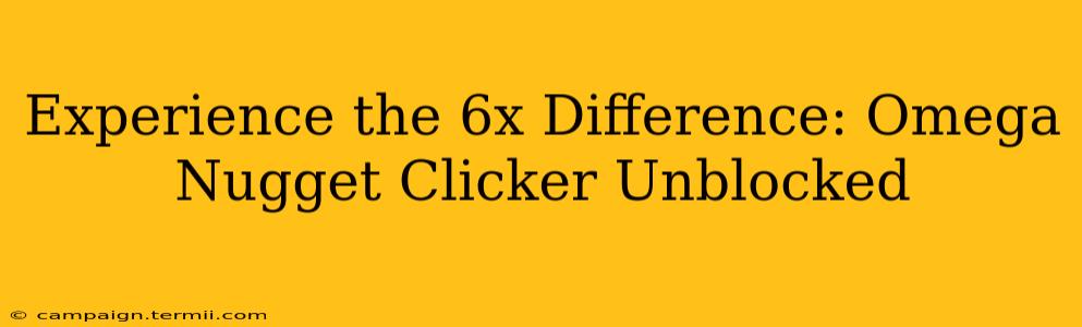 Experience the 6x Difference: Omega Nugget Clicker Unblocked