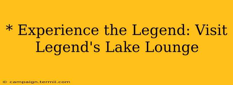 * Experience the Legend: Visit Legend's Lake Lounge