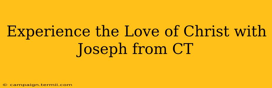 Experience the Love of Christ with Joseph from CT