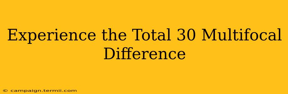 Experience the Total 30 Multifocal Difference