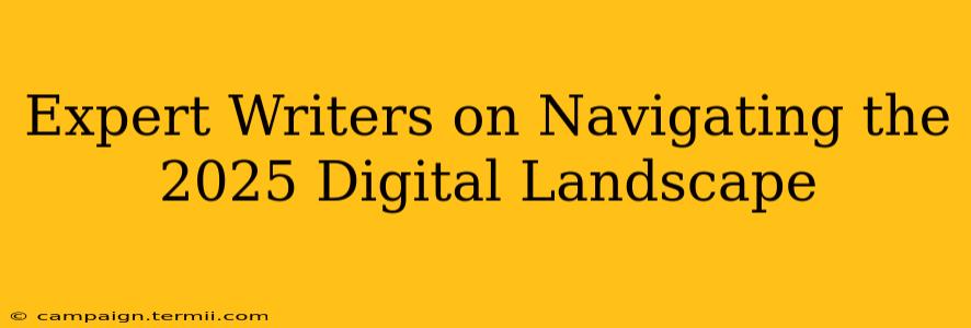 Expert Writers on Navigating the 2025 Digital Landscape