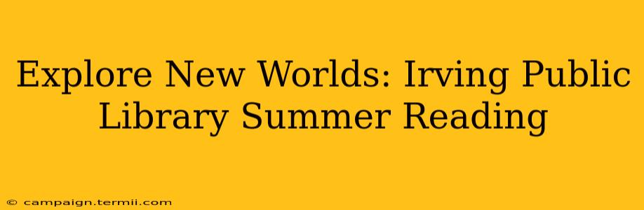 Explore New Worlds: Irving Public Library Summer Reading