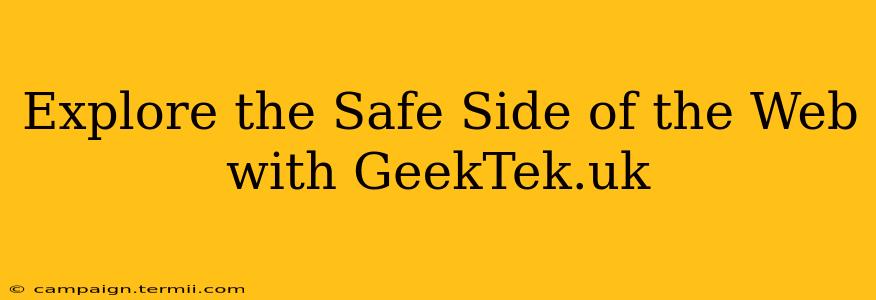 Explore the Safe Side of the Web with GeekTek.uk