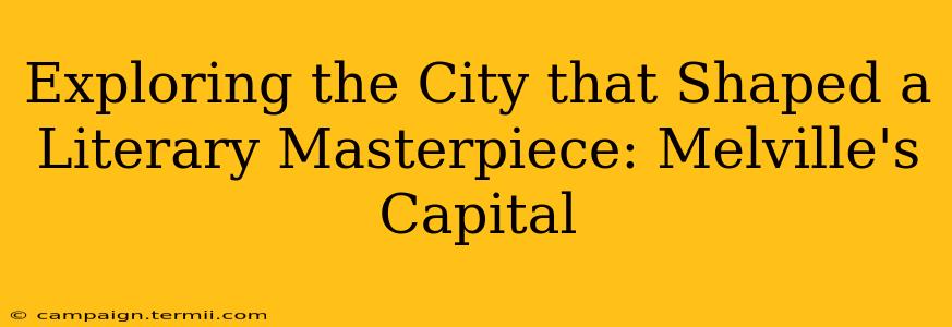 Exploring the City that Shaped a Literary Masterpiece: Melville's Capital