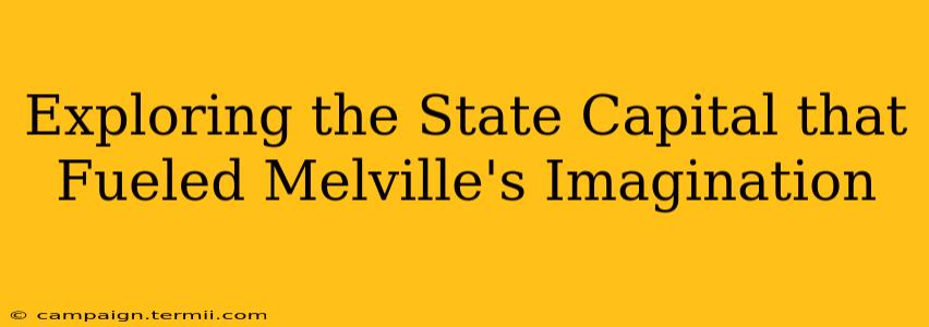 Exploring the State Capital that Fueled Melville's Imagination