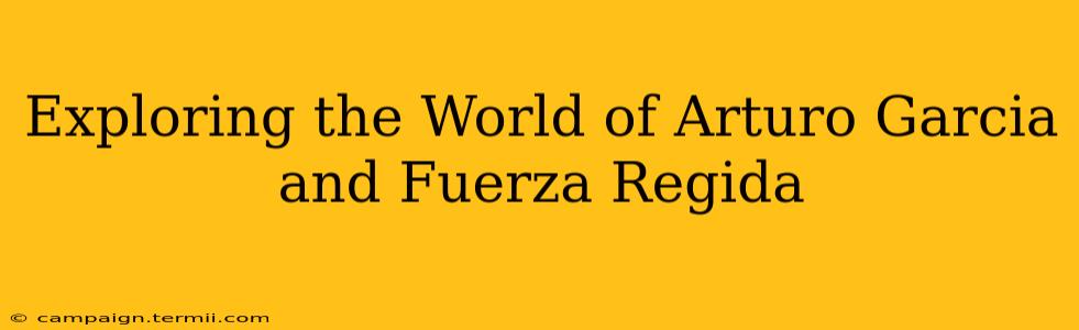 Exploring the World of Arturo Garcia and Fuerza Regida