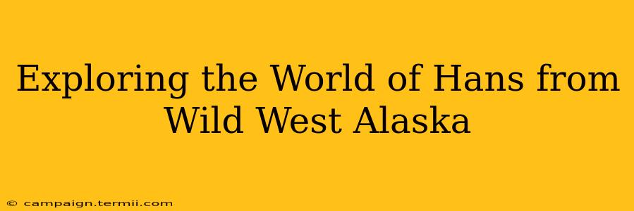 Exploring the World of Hans from Wild West Alaska