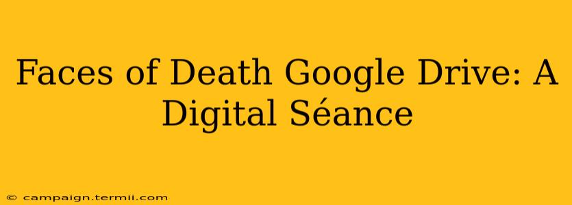 Faces of Death Google Drive: A Digital Séance