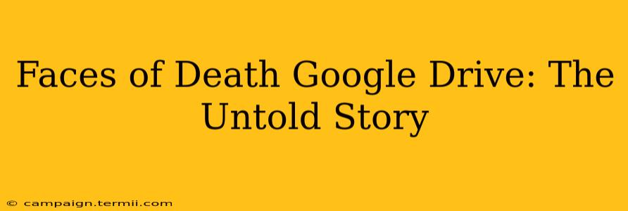 Faces of Death Google Drive: The Untold Story