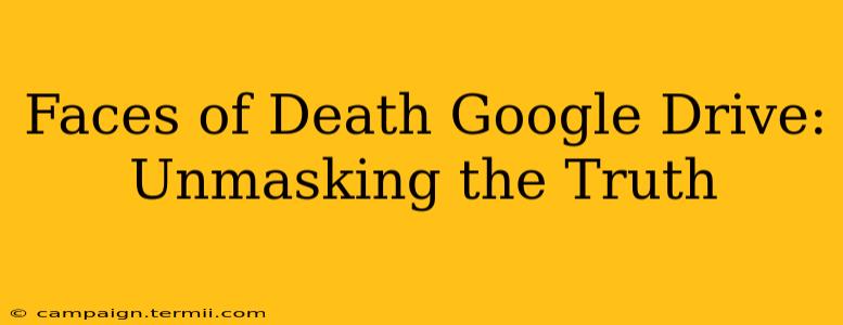 Faces of Death Google Drive: Unmasking the Truth