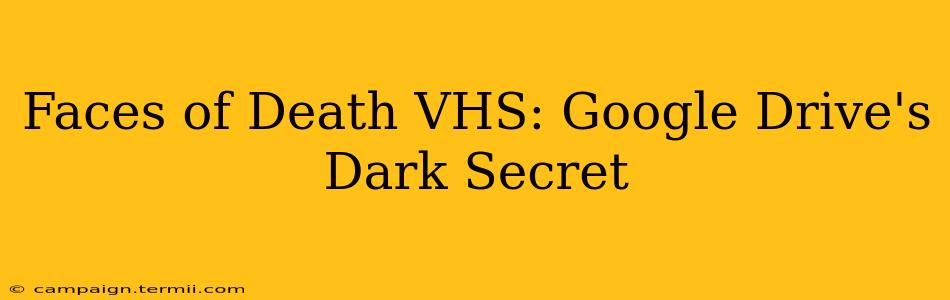 Faces of Death VHS: Google Drive's Dark Secret