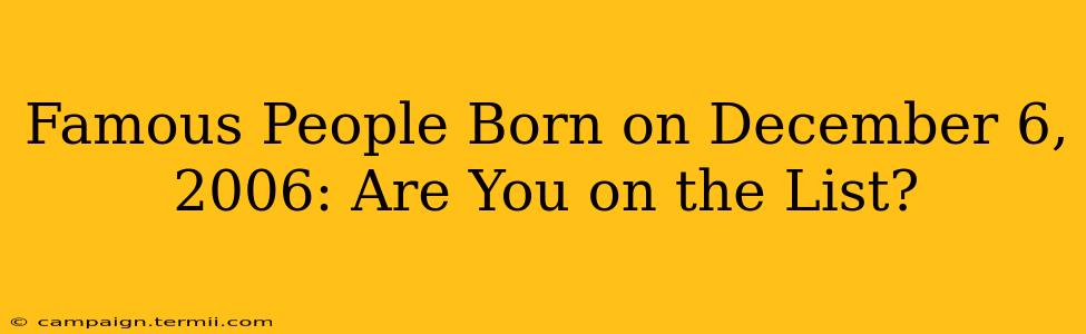 Famous People Born on December 6, 2006: Are You on the List?