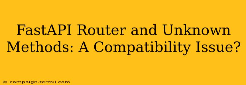 FastAPI Router and Unknown Methods: A Compatibility Issue?