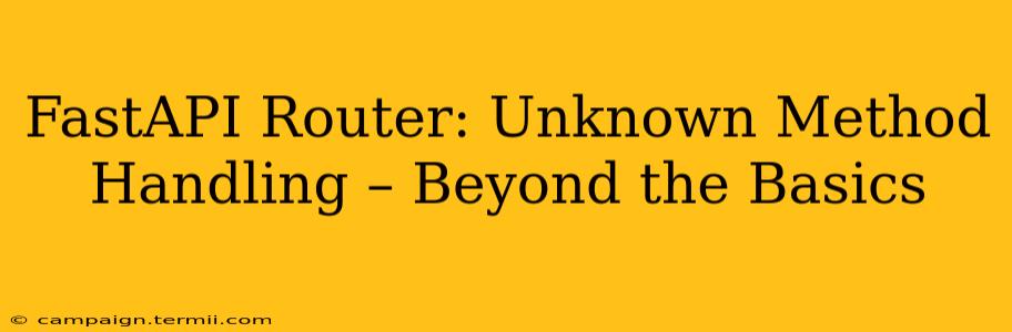 FastAPI Router: Unknown Method Handling – Beyond the Basics