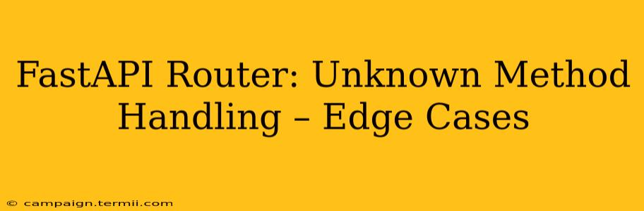 FastAPI Router: Unknown Method Handling – Edge Cases