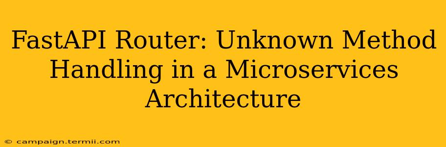 FastAPI Router: Unknown Method Handling in a Microservices Architecture