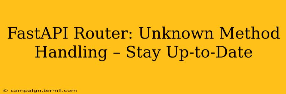 FastAPI Router: Unknown Method Handling – Stay Up-to-Date