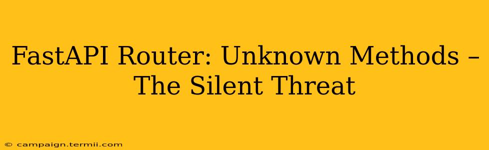 FastAPI Router: Unknown Methods – The Silent Threat