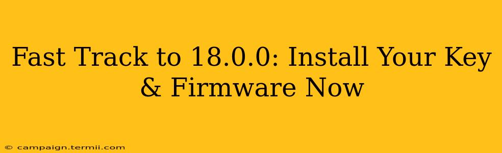 Fast Track to 18.0.0: Install Your Key & Firmware Now