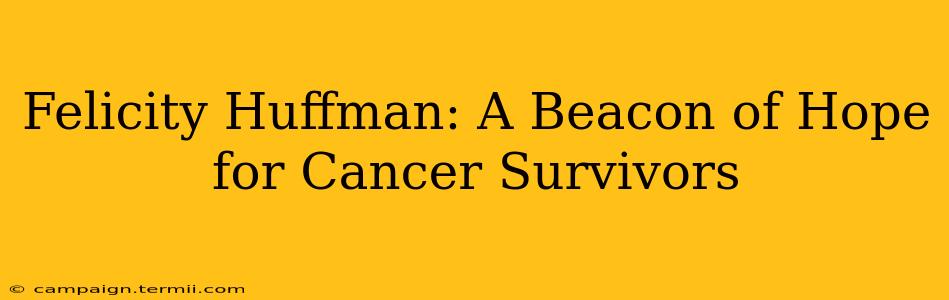 Felicity Huffman: A Beacon of Hope for Cancer Survivors