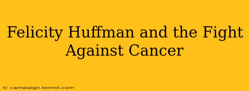 Felicity Huffman and the Fight Against Cancer