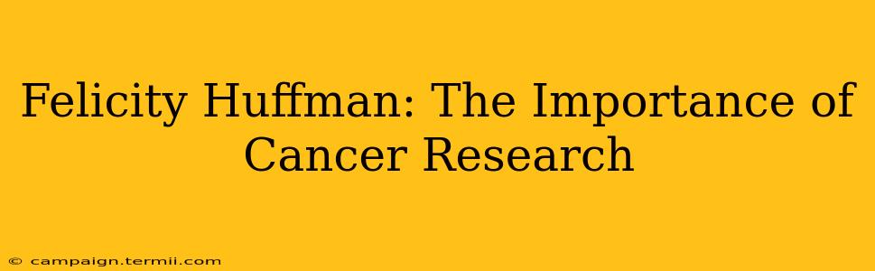 Felicity Huffman: The Importance of Cancer Research