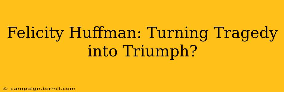 Felicity Huffman: Turning Tragedy into Triumph?