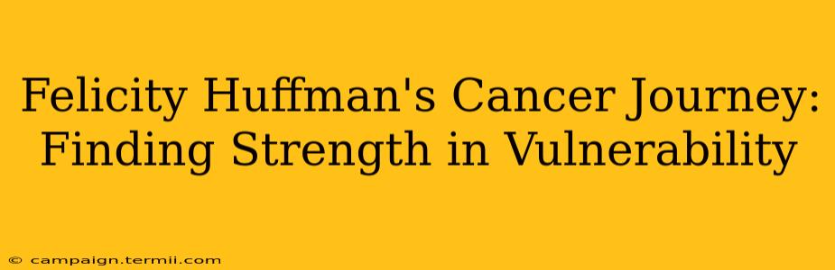 Felicity Huffman's Cancer Journey: Finding Strength in Vulnerability